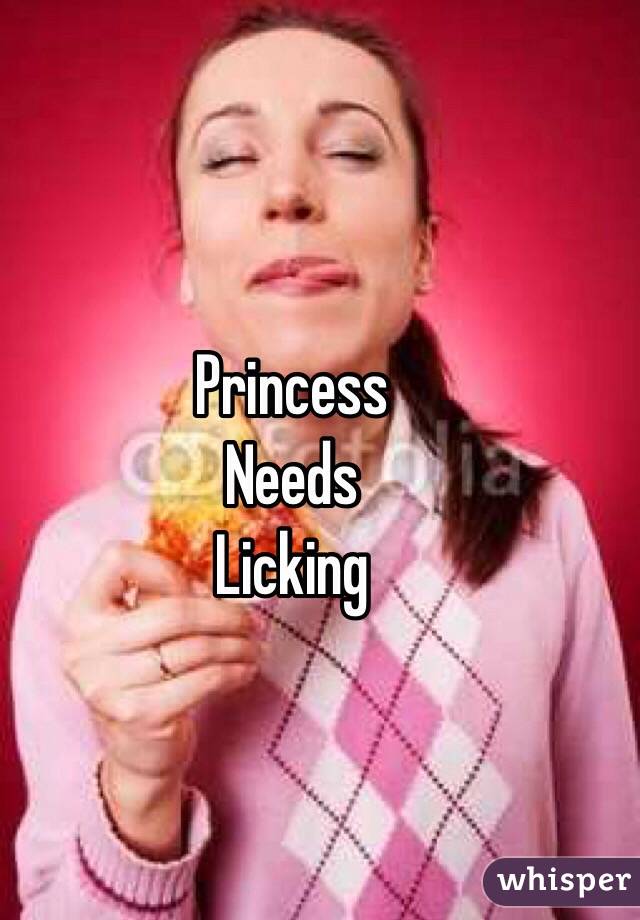 Princess
Needs
Licking 