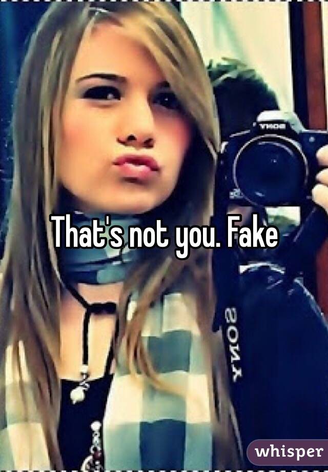 That's not you. Fake