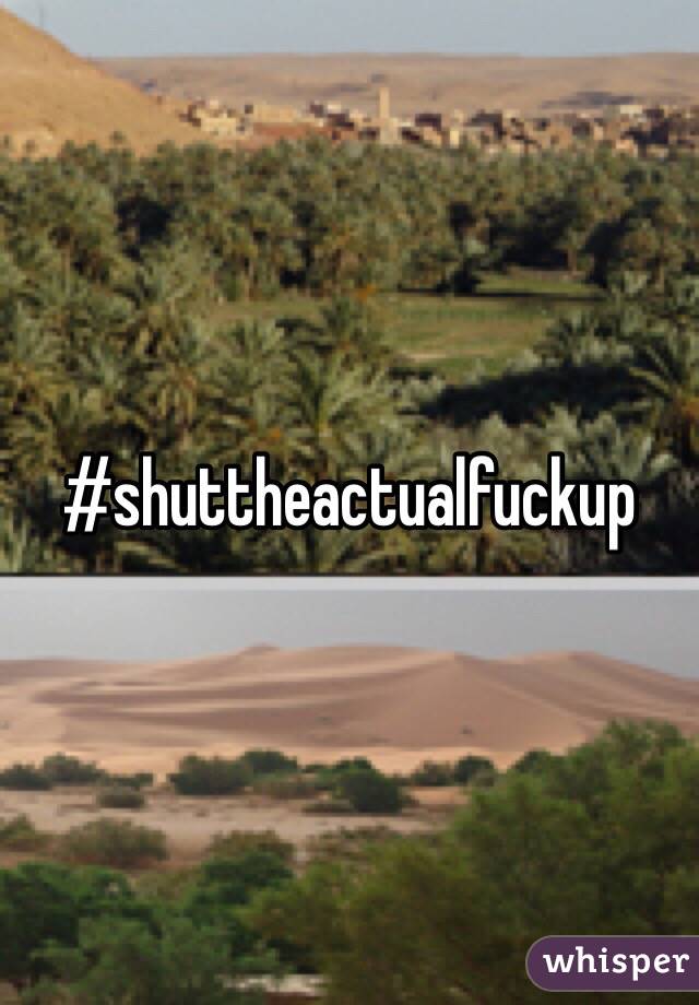 #shuttheactualfuckup