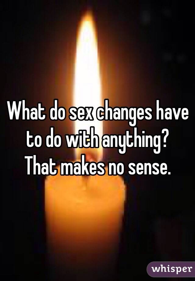 What do sex changes have to do with anything? 
That makes no sense.