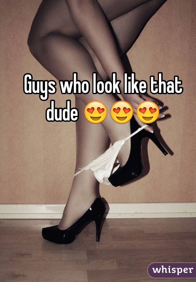 Guys who look like that dude 😍😍😍