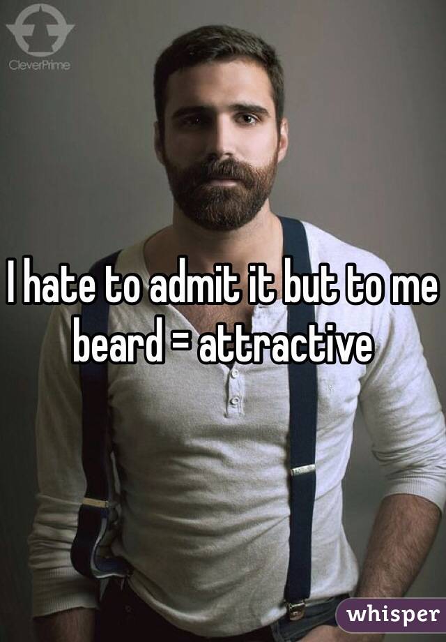 I hate to admit it but to me beard = attractive 