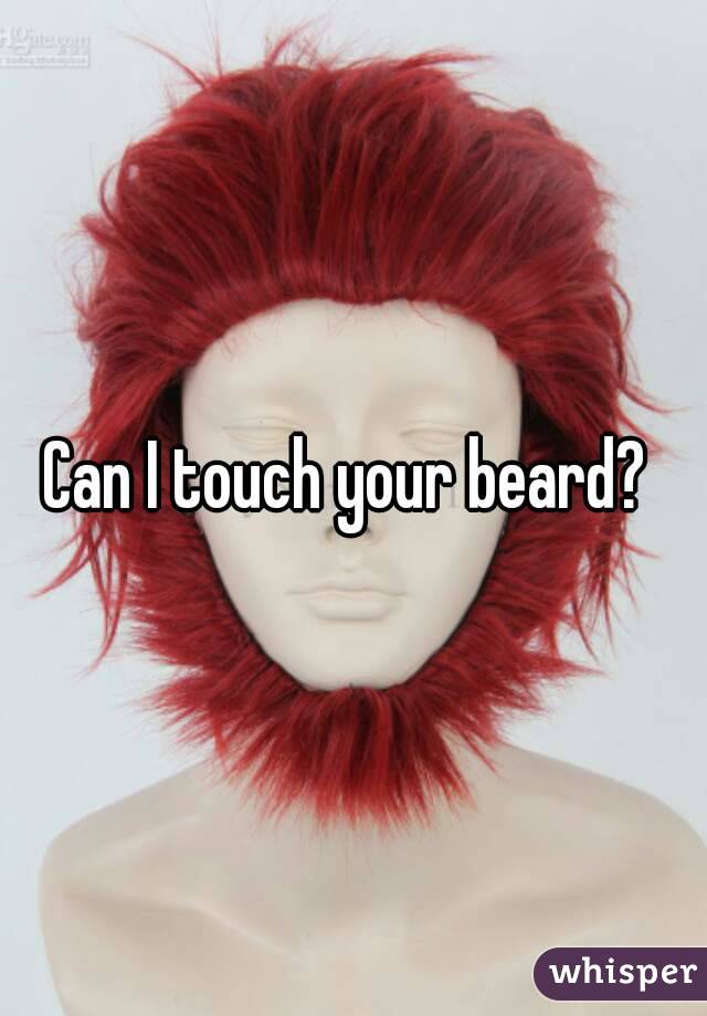 Can I touch your beard? 