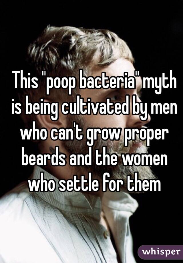 This "poop bacteria" myth is being cultivated by men who can't grow proper beards and the women who settle for them