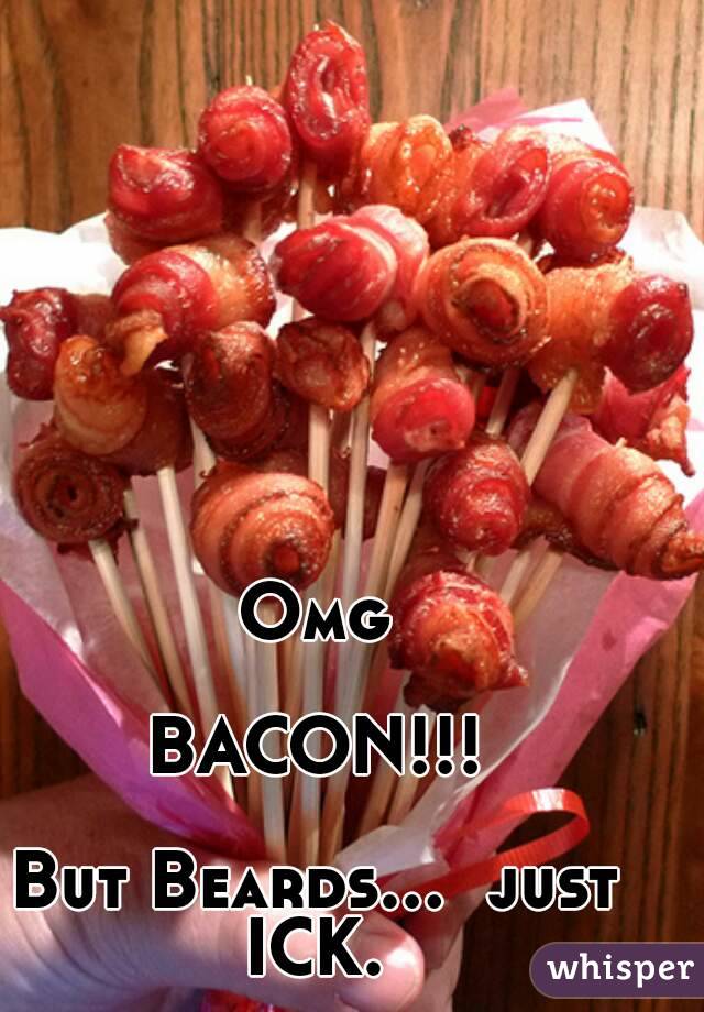 Omg

BACON!!!

But Beards...  just ICK. 