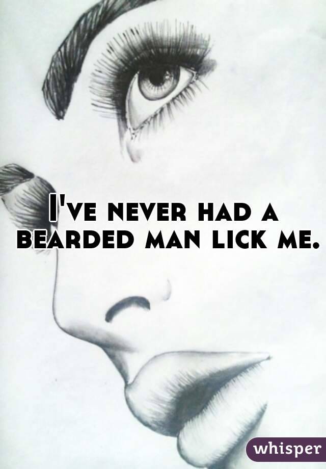 I've never had a bearded man lick me.