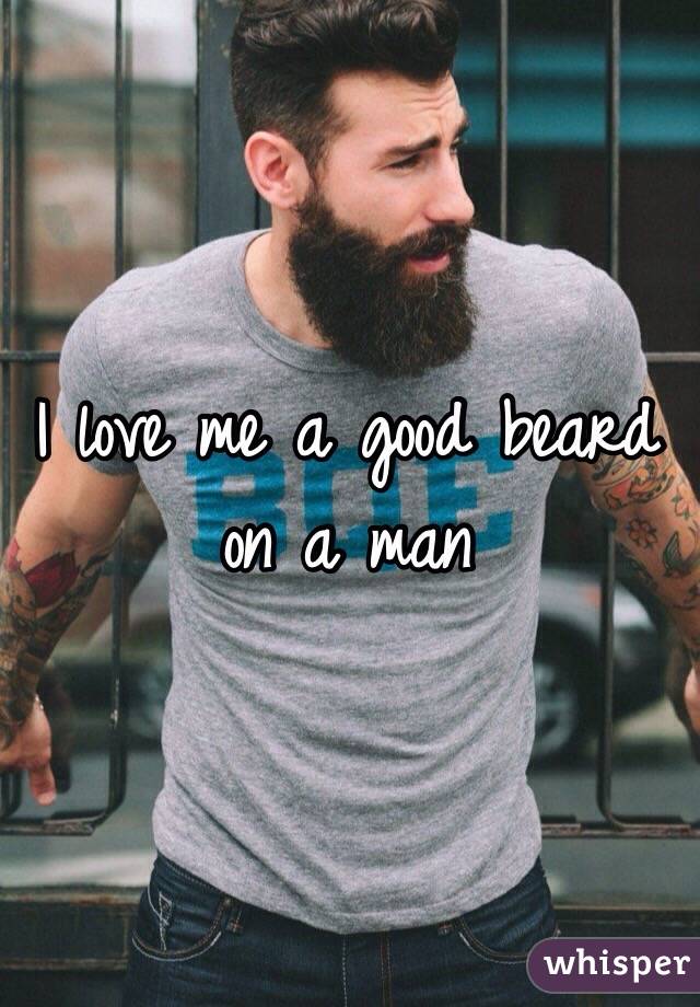 I love me a good beard on a man
