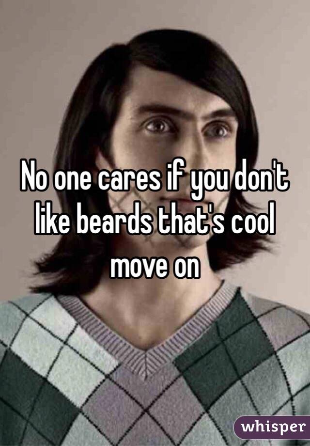 No one cares if you don't like beards that's cool move on 