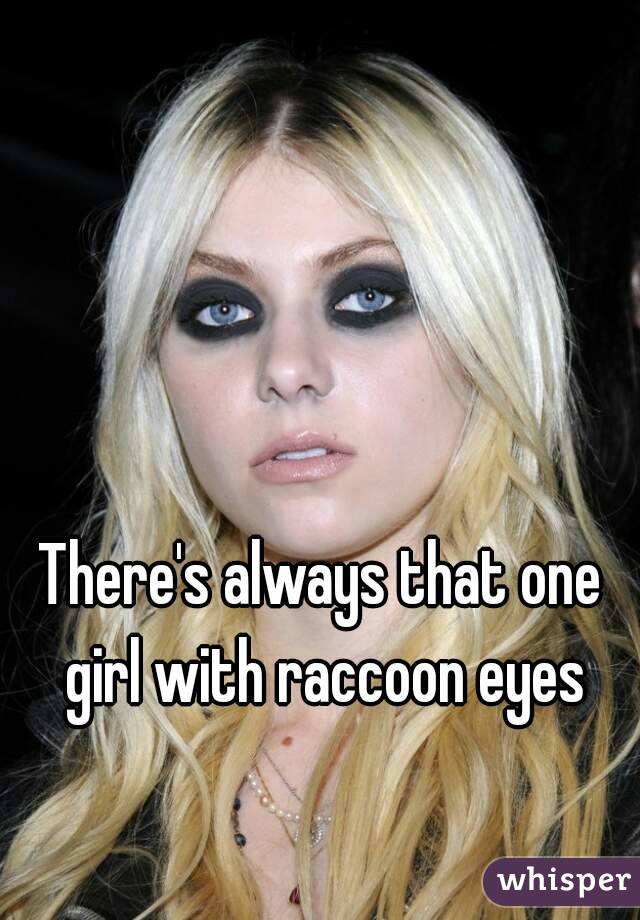 There's always that one girl with raccoon eyes