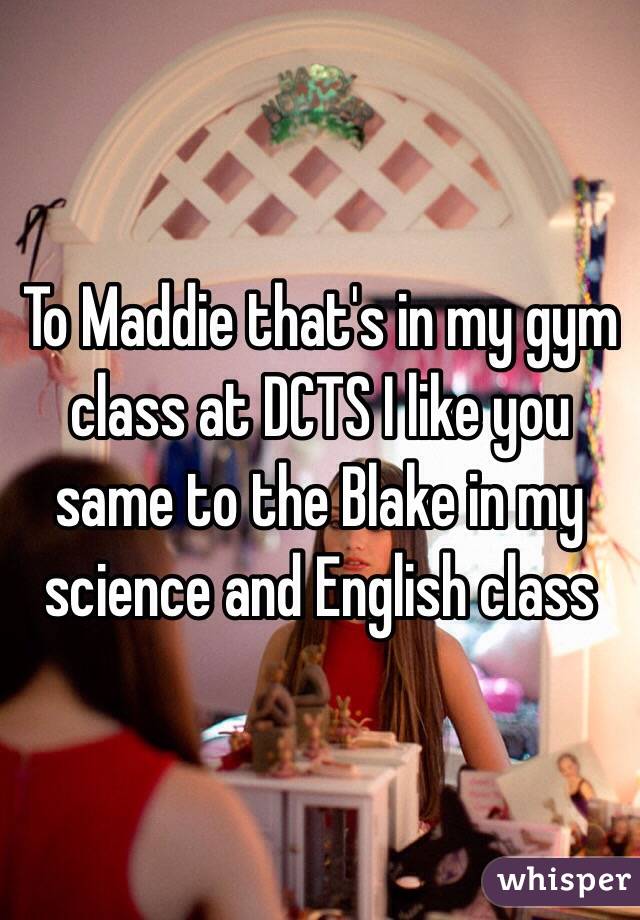 To Maddie that's in my gym class at DCTS I like you same to the Blake in my science and English class