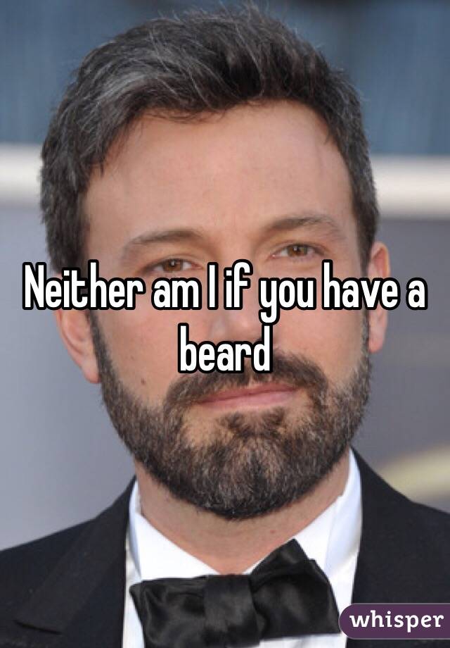 Neither am I if you have a beard