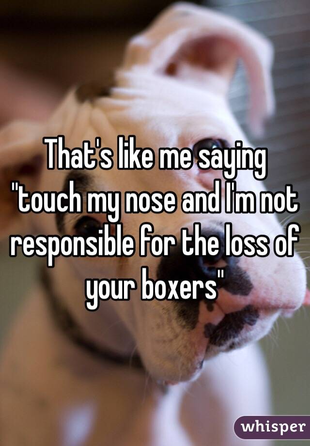 That's like me saying "touch my nose and I'm not responsible for the loss of your boxers"