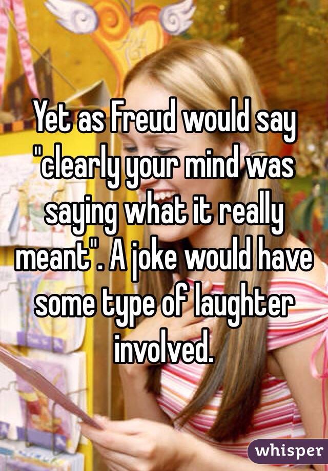 Yet as Freud would say "clearly your mind was saying what it really meant". A joke would have some type of laughter involved. 