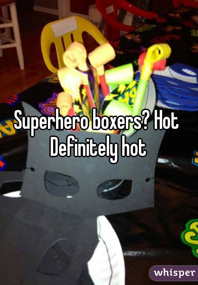 Superhero boxers? Hot 
Definitely hot