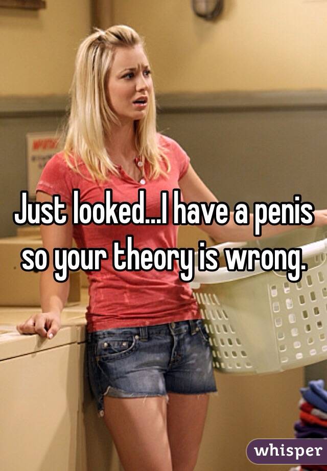 Just looked...I have a penis so your theory is wrong. 