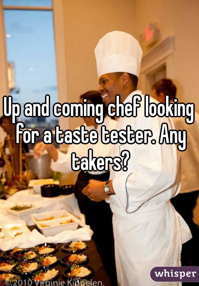 Up and coming chef looking for a taste tester. Any takers?
