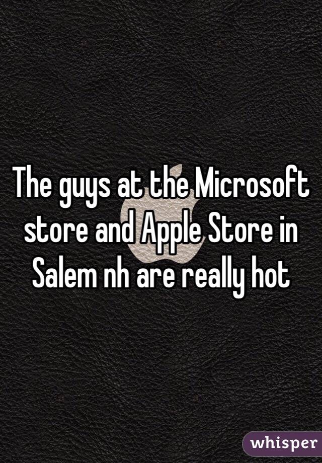 The guys at the Microsoft store and Apple Store in Salem nh are really hot