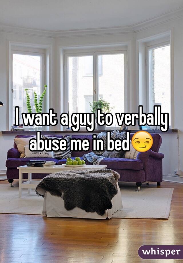 I want a guy to verbally abuse me in bed😏
