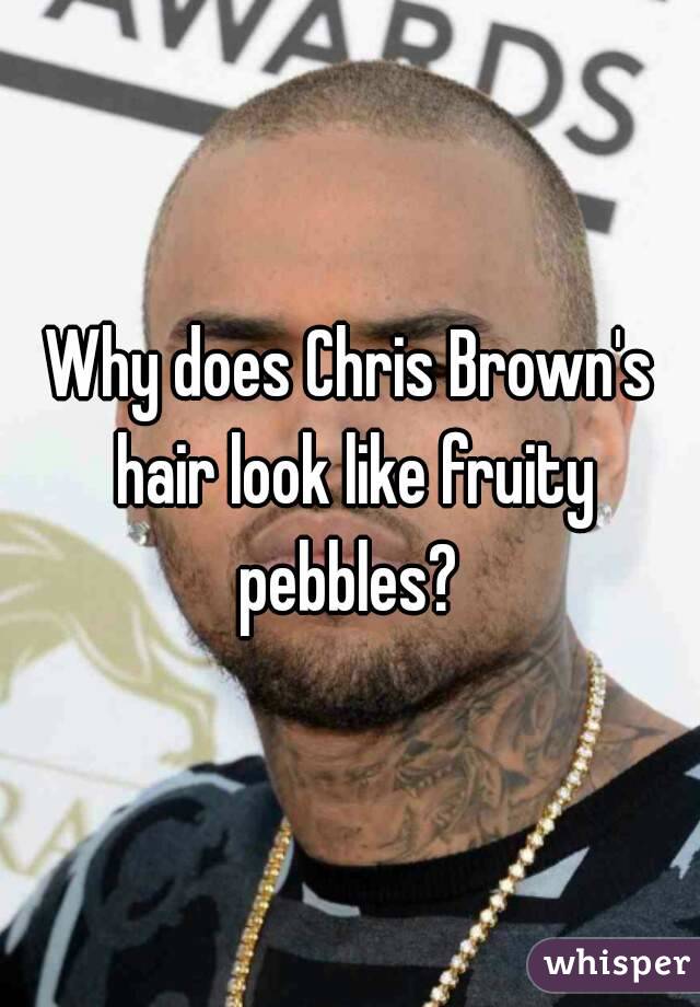 Why does Chris Brown's hair look like fruity pebbles? 