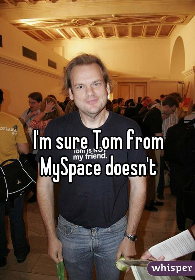 I'm sure Tom from MySpace doesn't 