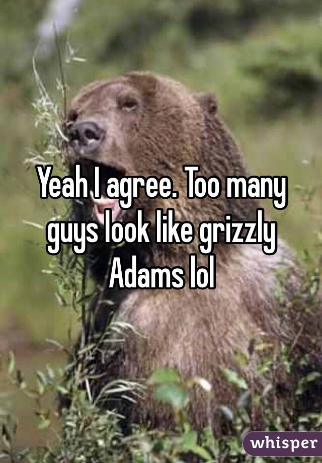 Yeah I agree. Too many guys look like grizzly Adams lol
