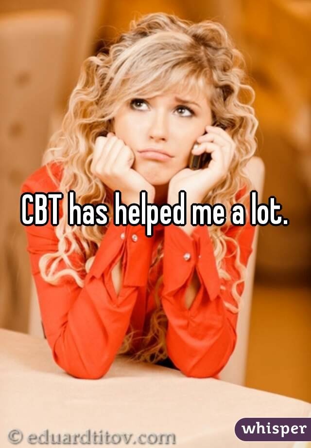 CBT has helped me a lot.