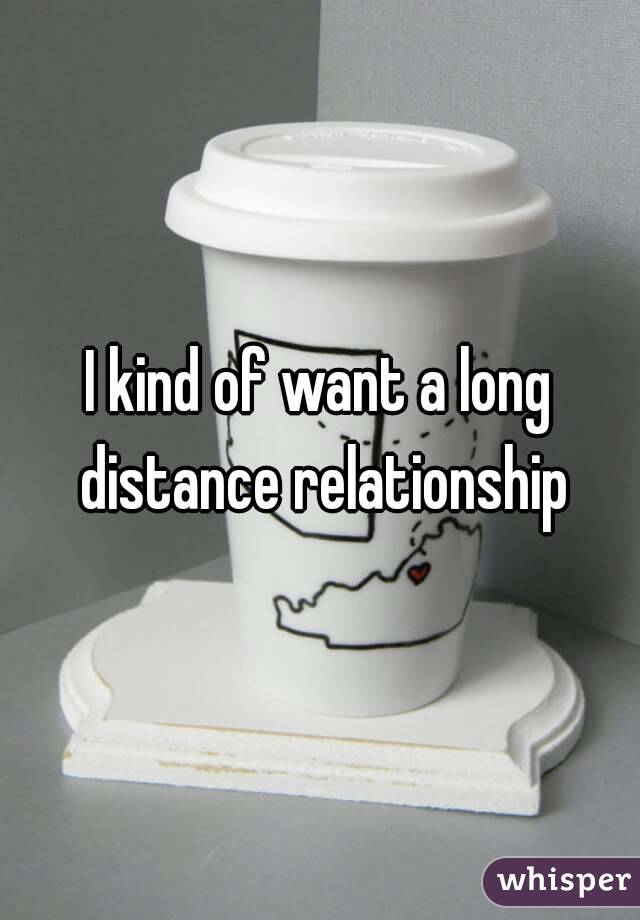 I kind of want a long distance relationship
