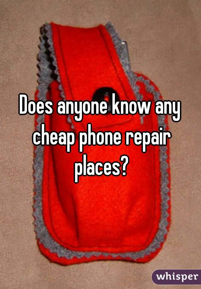 Does anyone know any cheap phone repair places?