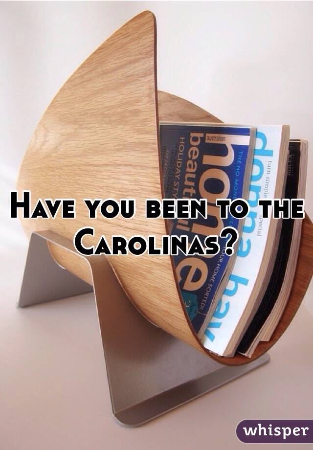 Have you been to the Carolinas?