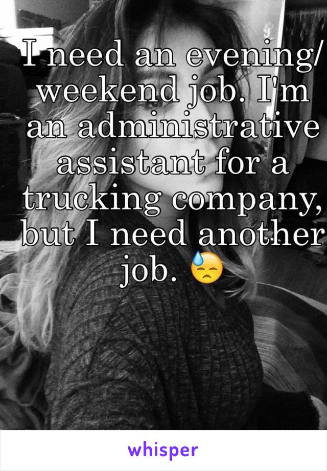 I need an evening/weekend job. I'm an administrative assistant for a trucking company, but I need another job. ðŸ˜“