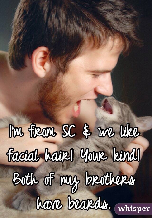 I'm from SC & we like facial hair! Your kind! Both of my brothers have beards.