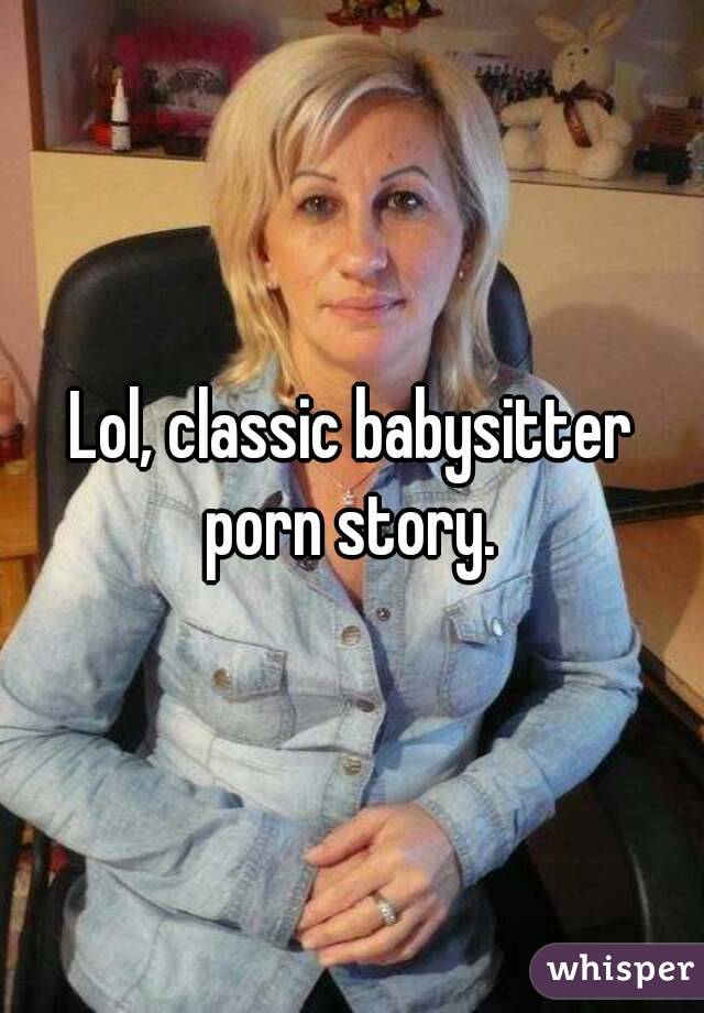 Lol, classic babysitter porn story. 