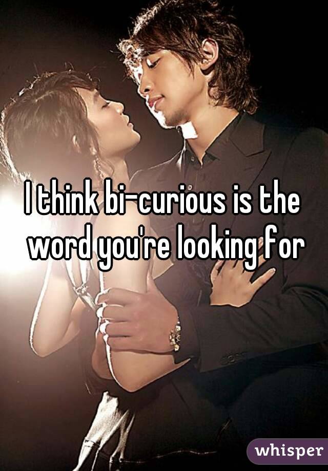I think bi-curious is the word you're looking for