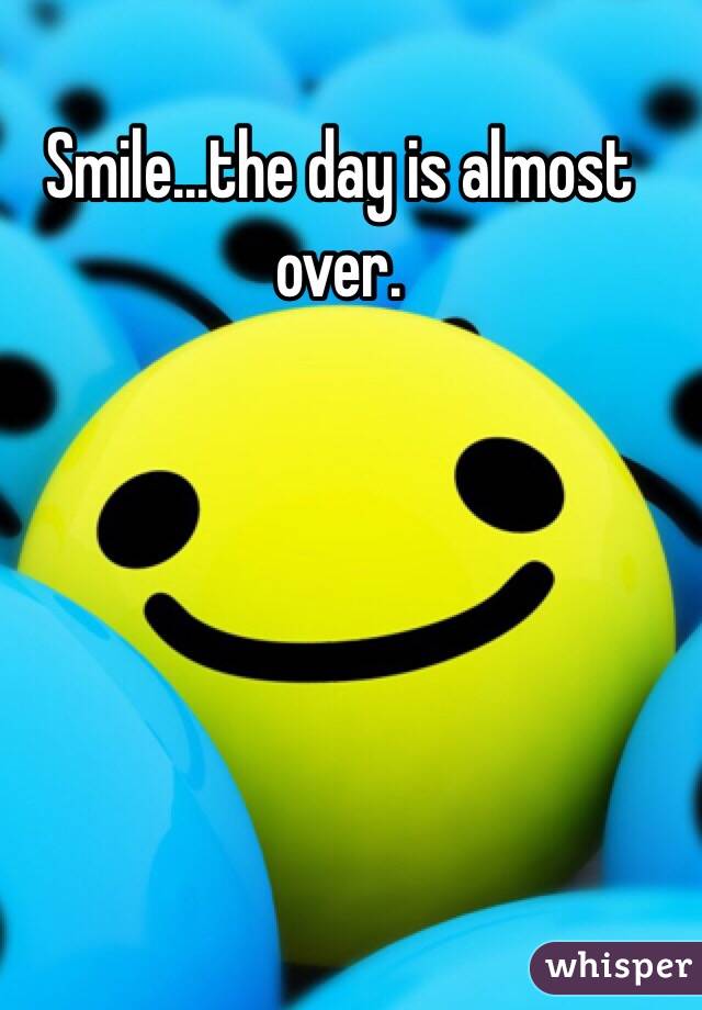 Smile...the day is almost over.