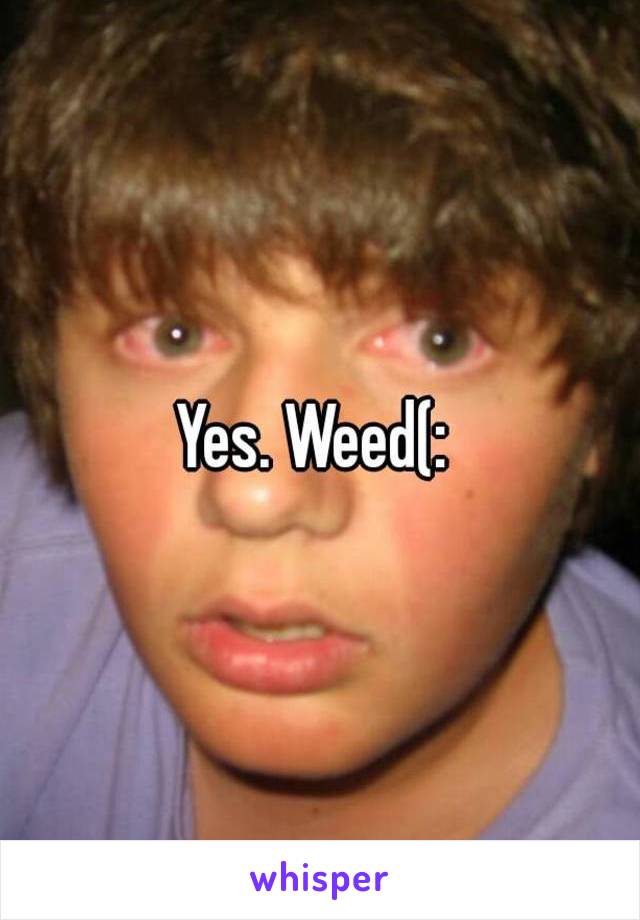 Yes. Weed(: 