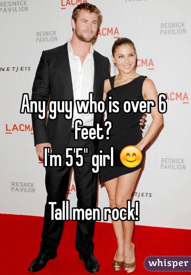 Any guy who is over 6 feet?
I'm 5'5" girl 😊

Tall men rock! 