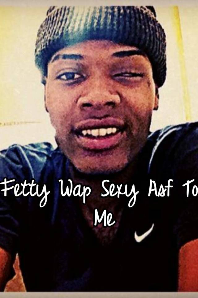 Fetty Wap Sexy Asf To Me 8548