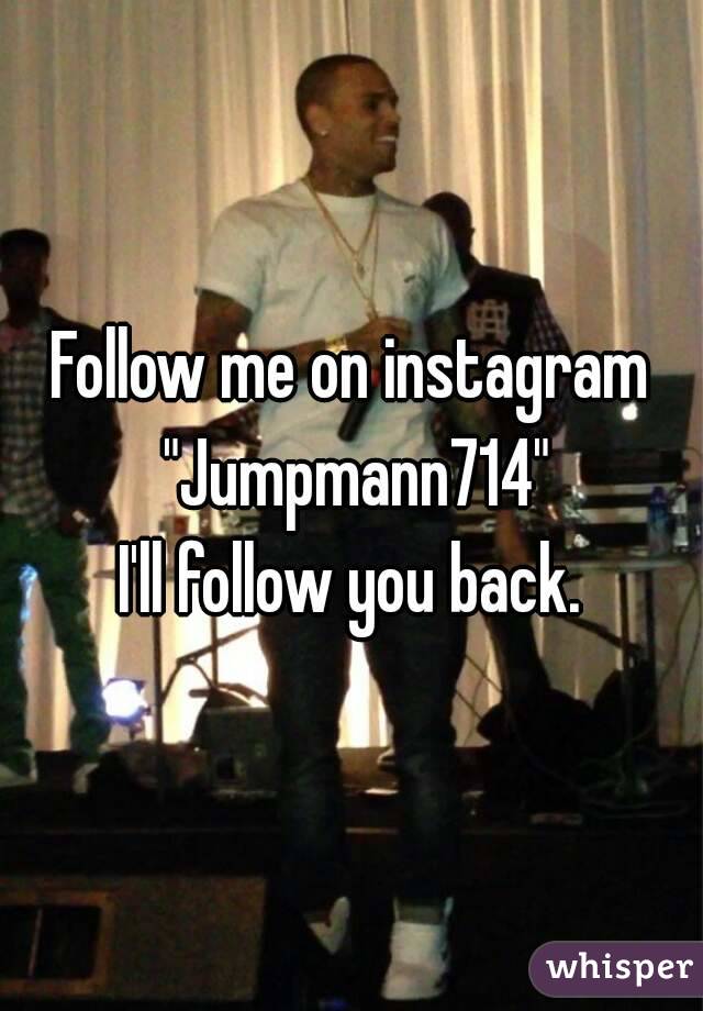Follow me on instagram "Jumpmann714"
I'll follow you back.