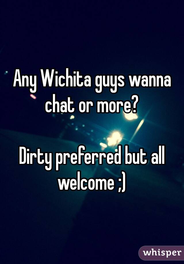 Any Wichita guys wanna chat or more? 

Dirty preferred but all welcome ;)