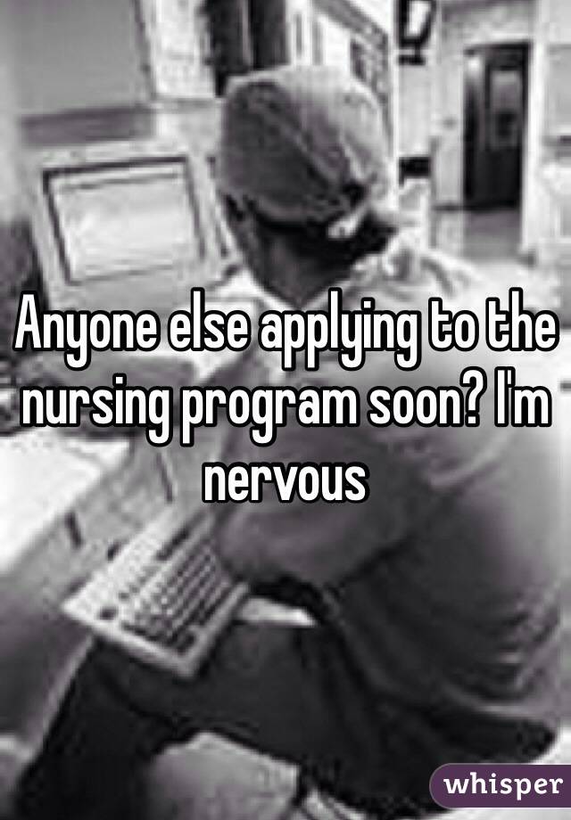 Anyone else applying to the nursing program soon? I'm nervous 