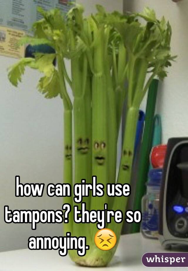 how can girls use tampons? they're so annoying. 😣