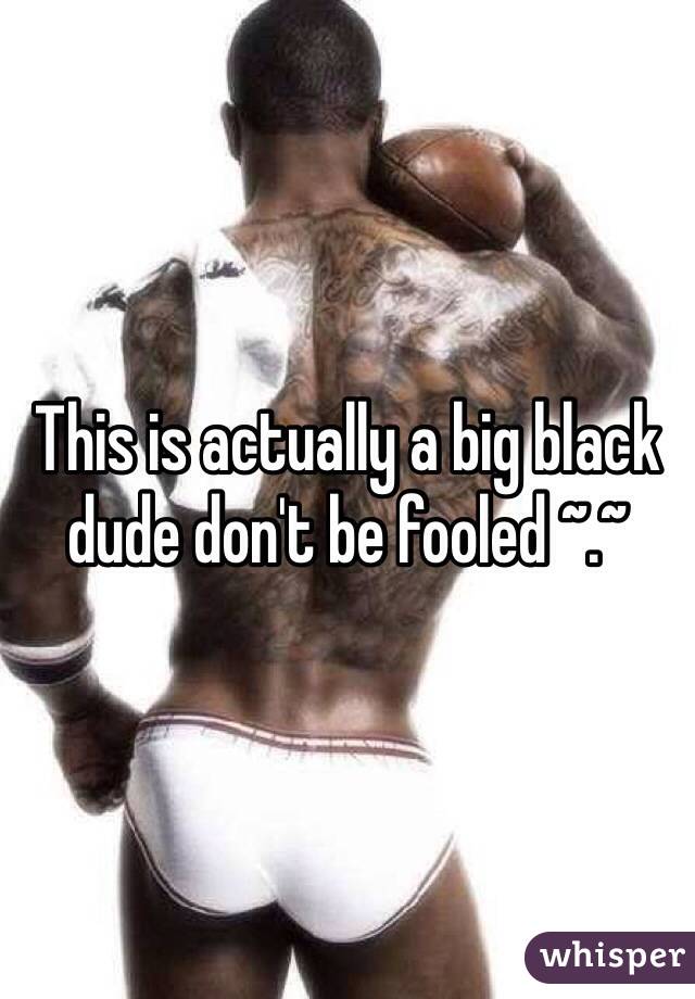 This is actually a big black dude don't be fooled ~.~