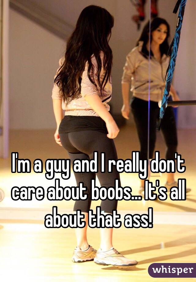 I'm a guy and I really don't care about boobs... It's all about that ass!