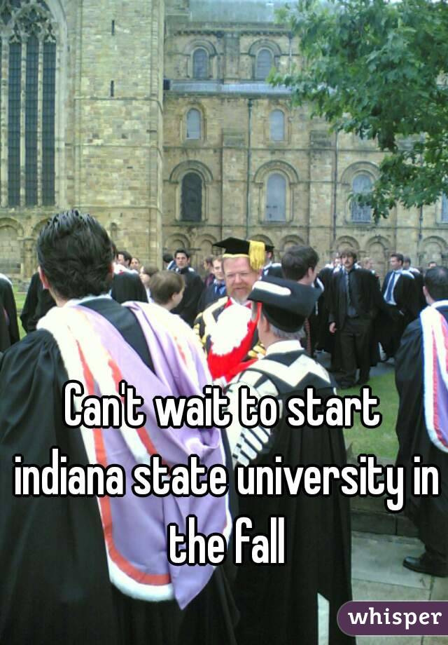 Can't wait to start indiana state university in the fall