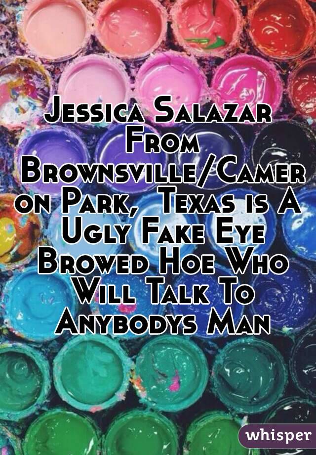 Jessica Salazar From Brownsville/Cameron Park,  Texas is A Ugly Fake Eye Browed Hoe Who Will Talk To Anybodys Man