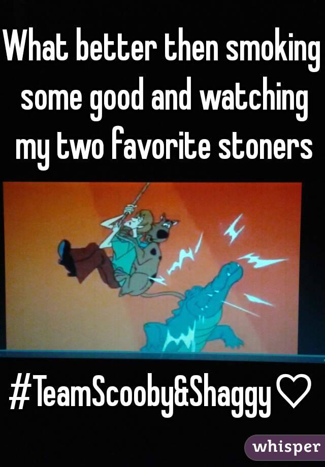 What better then smoking some good and watching my two favorite stoners




#TeamScooby&Shaggy♡