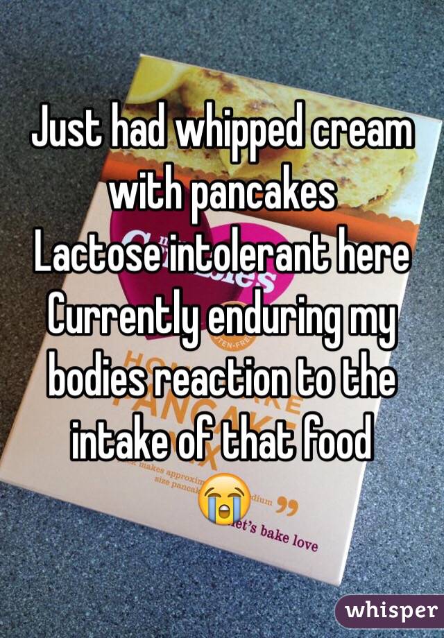 Just had whipped cream with pancakes
Lactose intolerant here
Currently enduring my bodies reaction to the intake of that food
😭