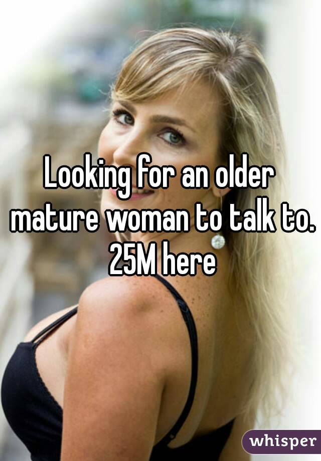 Looking for an older mature woman to talk to. 25M here
