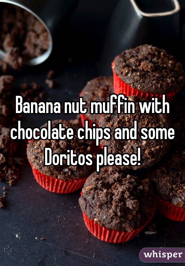 Banana nut muffin with chocolate chips and some Doritos please!