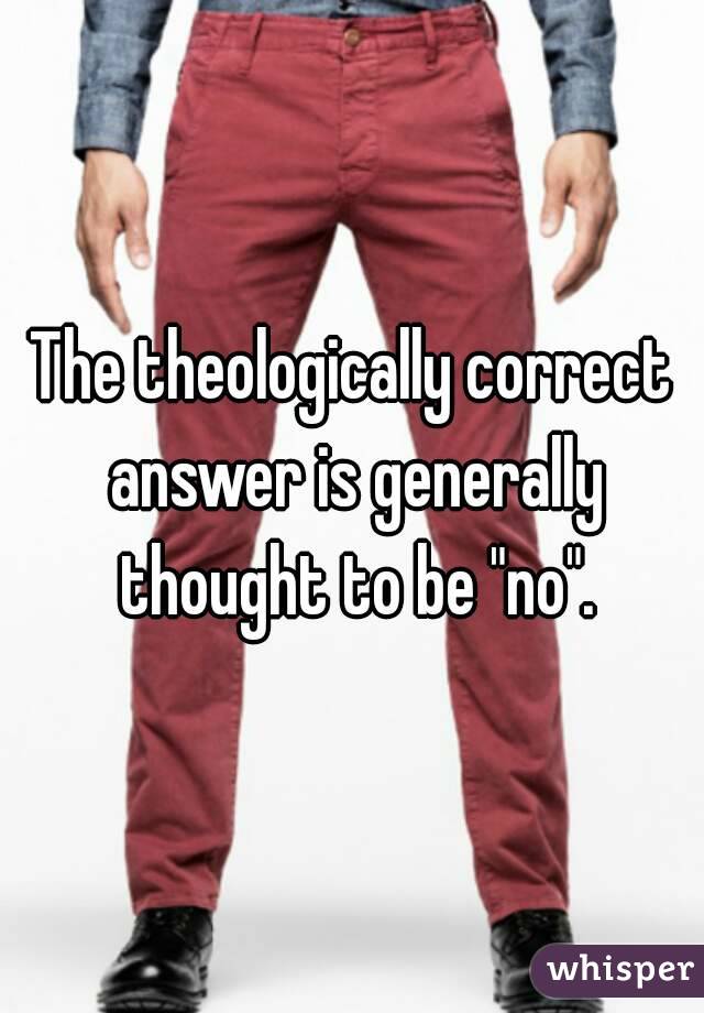 The theologically correct answer is generally thought to be "no".